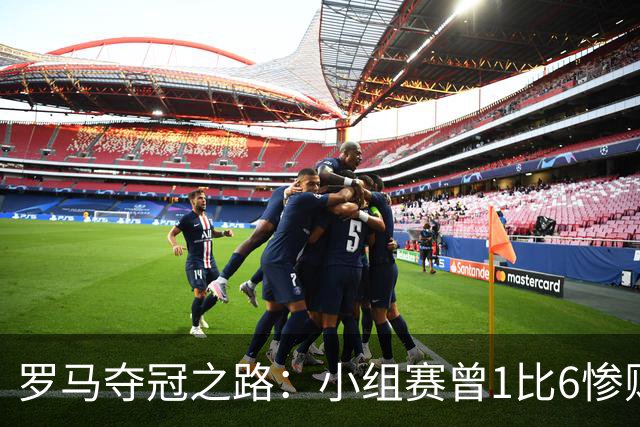 罗马夺冠之路：小组赛曾1比6惨败 4遇博德闪耀只1胜